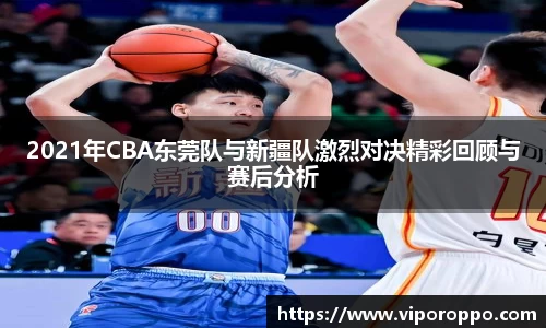 2021年CBA东莞队与新疆队激烈对决精彩回顾与赛后分析