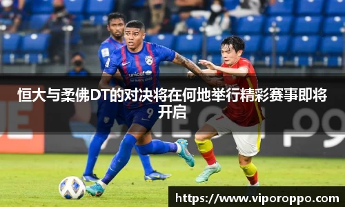 恒大与柔佛DT的对决将在何地举行精彩赛事即将开启